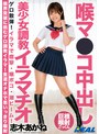 学生服|志木あかね｜喉マ●コ中出し美少女調教イラマチオ 志木あかね
